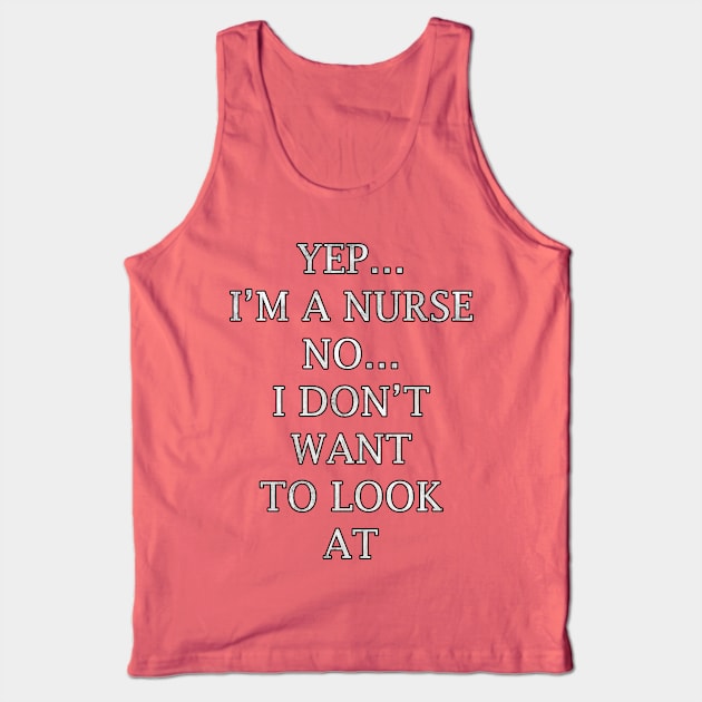 Funny nurse quote saying, Yep…Im A Nurse No…I Dont Want To Look At It Tank Top by tamdevo1